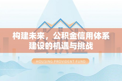 青川构建未来，公积金信用体系建设的机遇与挑战
