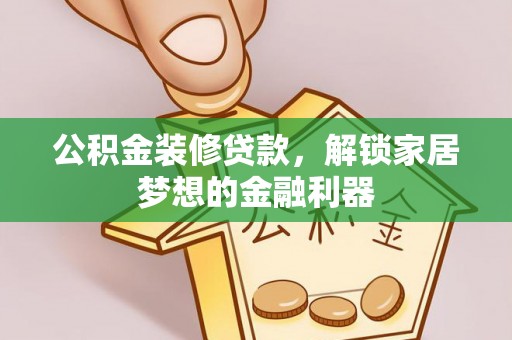 青川公积金装修贷款，解锁家居梦想的金融利器