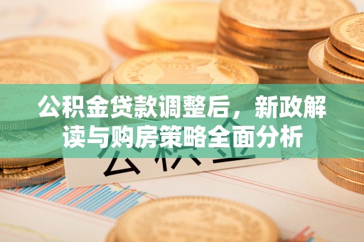 青川公积金贷款调整后，新政解读与购房策略全面分析
