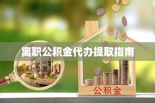 青川离职公积金代办提取指南