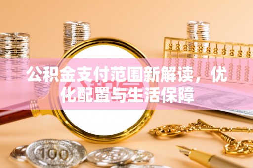 青川公积金支付范围新解读，优化配置与生活保障