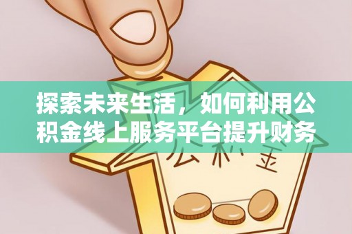 青川探索未来生活，如何利用公积金线上服务平台提升财务效率