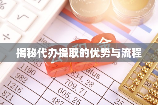 青川揭秘代办提取的优势与流程
