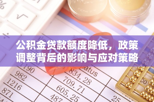 青川公积金贷款额度降低，政策调整背后的影响与应对策略