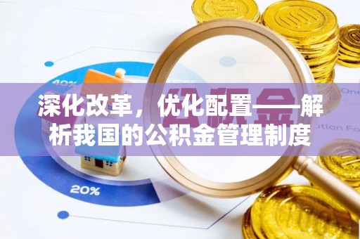 青川深化改革，优化配置——解析我国的公积金管理制度