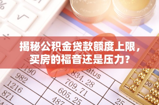 青川揭秘公积金贷款额度上限，买房的福音还是压力？