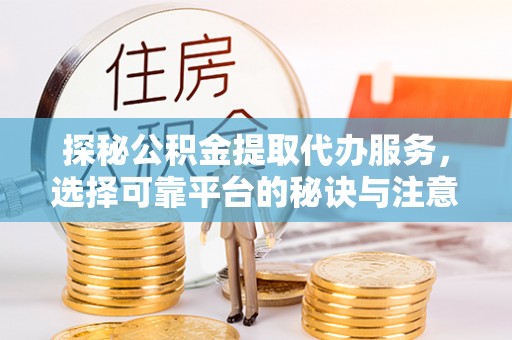 青川探秘公积金提取代办服务，选择可靠平台的秘诀与注意事项