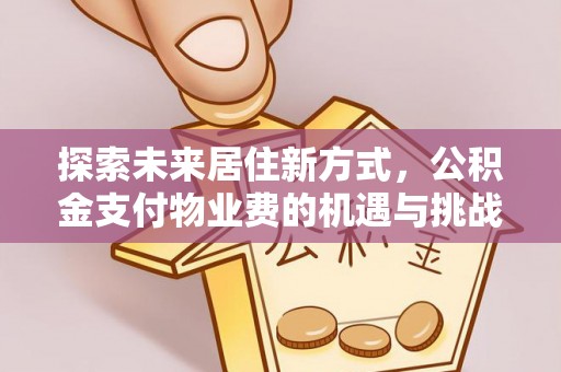 青川探索未来居住新方式，公积金支付物业费的机遇与挑战