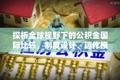 青川探析全球视野下的公积金国际比较，制度设计、运作模式与未来趋势