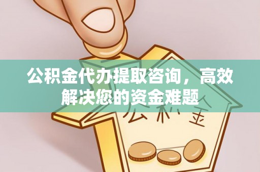 青川公积金代办提取咨询，高效解决您的资金难题