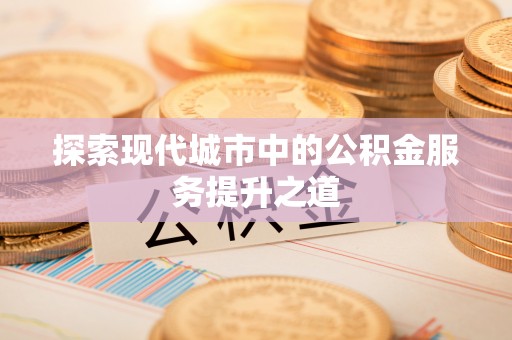 青川探索现代城市中的公积金服务提升之道